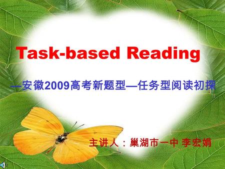 Task-based Reading — 安徽 2009 高考新题型 — 任务型阅读初探 主讲人：巢湖市一中 李宏娟.