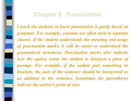 Chapter 6 Punctuation I teach the students to know punctuation is partly based on grammar. For example, commas are often used to separate clauses. If the.