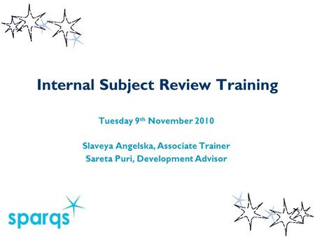 Internal Subject Review Training Tuesday 9 th November 2010 Slaveya Angelska, Associate Trainer Sareta Puri, Development Advisor.