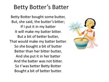 Betty Botter’s Batter Betty Botter bought some butter, But, she said, the butter’s bitter; If I put it in my batter It will make my batter bitter. But.