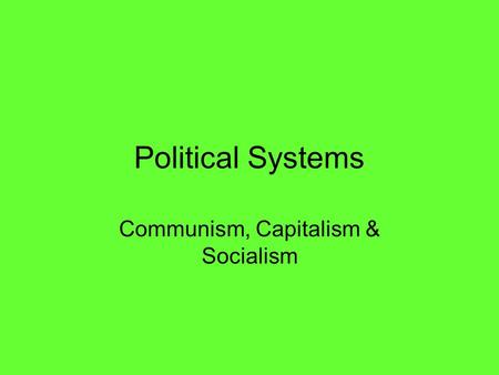 Political Systems Communism, Capitalism & Socialism.