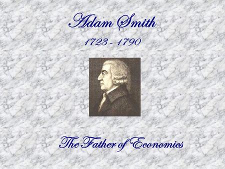 Adam Smith 1723 - 1790 The Father of Economics. Capitalism  Capital and other resources are owned by private individuals. They decide how to use them.