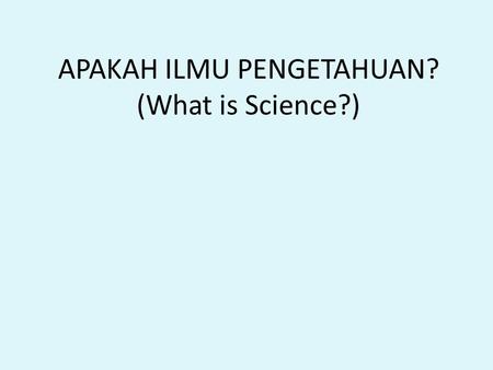 APAKAH ILMU PENGETAHUAN? (What is Science?). Science: [scientia, knowledge] 1.Knowledge gained through experience… 2.Accumulated and accepted knowledge.