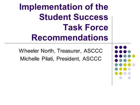 Implementation of the Student Success Task Force Recommendations Wheeler North, Treasurer, ASCCC Michelle Pilati, President, ASCCC.
