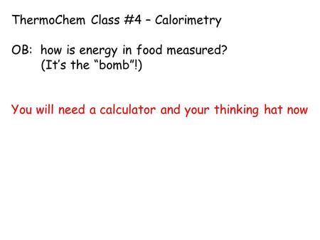 ThermoChem Class #4 – Calorimetry OB: how is energy in food measured? (It’s the “bomb”!) You will need a calculator and your thinking hat now.
