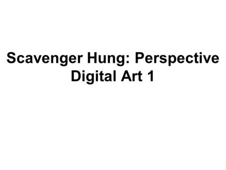 Scavenger Hung: Perspective Digital Art 1. DESIGN PRINCIPLE PERSPECTIVE – Demonstrate an understanding and application of linear and/or atmospheric perspective.