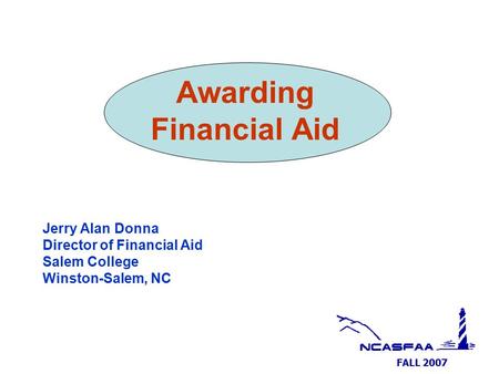 FALL 2007 Awarding Financial Aid Jerry Alan Donna Director of Financial Aid Salem College Winston-Salem, NC.