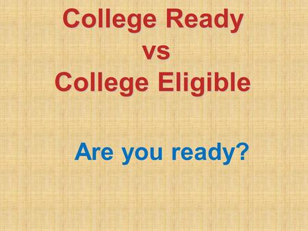 College Ready vs vs College Eligible Are you ready?