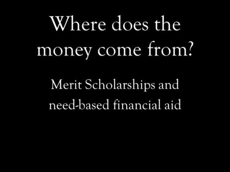 Where does the money come from? Merit Scholarships and need-based financial aid.