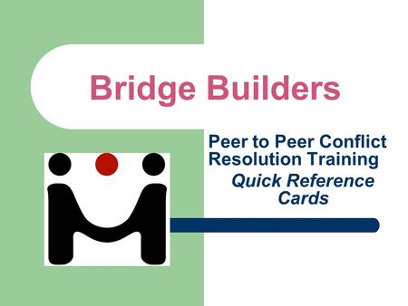 Bridge Builders Peer to Peer Conflict Resolution Training Quick Reference Cards.