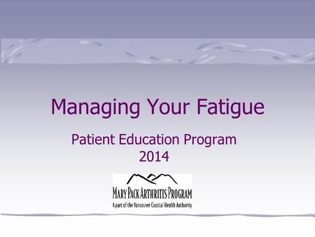 Patient Education Program 2014 Managing Your Fatigue.