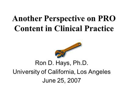 Another Perspective on PRO Content in Clinical Practice Ron D. Hays, Ph.D. University of California, Los Angeles June 25, 2007.