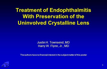 1 Justin H. Townsend, MD Harry W. Flynn, Jr., MD The authors have no financial interest in the subject matter of this poster Treatment of Endophthalmitis.
