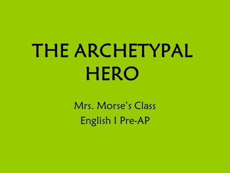 THE ARCHETYPAL HERO Mrs. Morse’s Class English I Pre-AP.