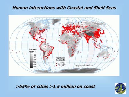 Human interactions with Coastal and Shelf Seas >65% of cities >1.5 million on coast.
