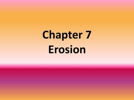 Chapter 7 Erosion. What is Erosion and Deposition? Erosion – A process that moves the sediments from one location to another, usually by gravity, glaciers,