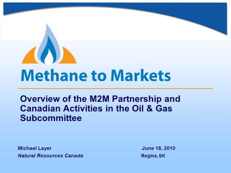 Overview of the M2M Partnership and Canadian Activities in the Oil & Gas Subcommittee Michael Layer June 18, 2010 Natural Resources Canada Regina, SK.