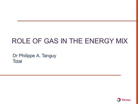ROLE OF GAS IN THE ENERGY MIX Dr Philippe A. Tanguy Total.