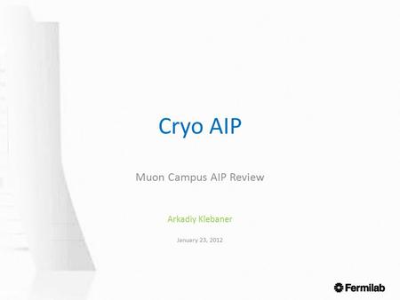Cryo AIP Muon Campus AIP Review Arkadiy Klebaner January 23, 2012.