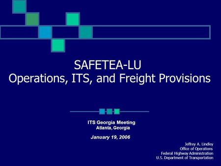 SAFETEA-LU Operations, ITS, and Freight Provisions Jeffrey A. Lindley Office of Operations Federal Highway Administration U.S. Department of Transportation.