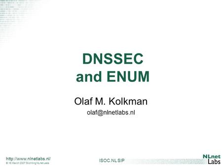 ISOC.NL SIP  © 15 March 2007 Stichting NLnet Labs DNSSEC and ENUM Olaf M. Kolkman