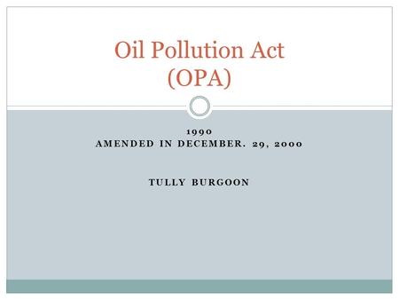 1990 AMENDED IN DECEMBER. 29, 2000 TULLY BURGOON Oil Pollution Act (OPA)
