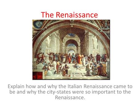 The Renaissance Explain how and why the Italian Renaissance came to be and why the city-states were so important to the Renaissance.