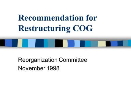 Recommendation for Restructuring COG Reorganization Committee November 1998.