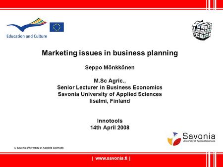 | www.savonia.fi | Marketing issues in business planning Seppo Mönkkönen M.Sc Agric., Senior Lecturer in Business Economics Savonia University of Applied.