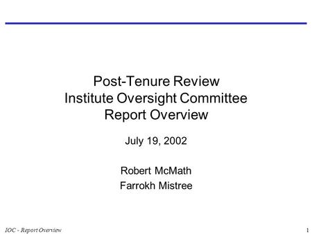 IOC - Report Overview1 Post-Tenure Review Institute Oversight Committee Report Overview July 19, 2002 Robert McMath Farrokh Mistree.