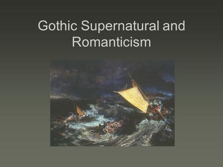 Gothic Supernatural and Romanticism. Gothicism Gothic Literature  Developed as a genre in 18 th century  It is devoted to tales of horror, the darker,