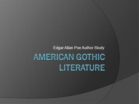 Edgar Allan Poe Author Study American Gothic Gothic Literature The Beginnings…  Gothic Literary tradition came to be in part from the Gothic architecture.