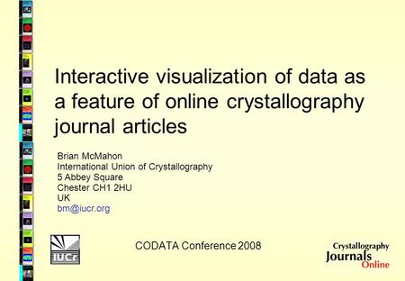 Interactive visualization of data as a feature of online crystallography journal articles CODATA Conference 2008 Brian McMahon International Union of Crystallography.