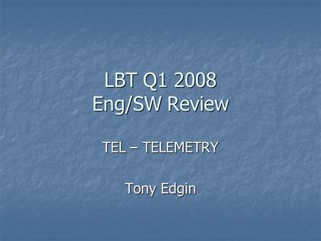 LBT Q1 2008 Eng/SW Review TEL – TELEMETRY Tony Edgin.