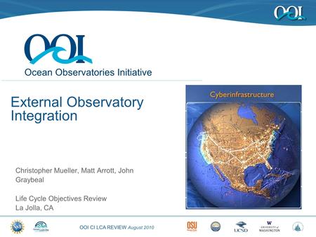 OOI CI LCA REVIEW August 2010 Ocean Observatories Initiative External Observatory Integration Christopher Mueller, Matt Arrott, John Graybeal Life Cycle.
