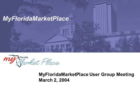 MyFloridaMarketPlace MyFloridaMarketPlace User Group Meeting March 2, 2004.