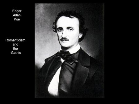 Edgar Allan Poe Romanticism and the Gothic. Romanticism vs. Gothic Romantic writers celebrated the beauties of nature. Gothic writers were peering into.
