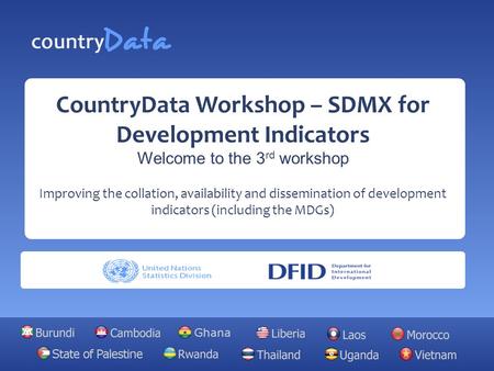 CountryData Workshop – SDMX for Development Indicators Welcome to the 3 rd workshop Improving the collation, availability and dissemination of development.