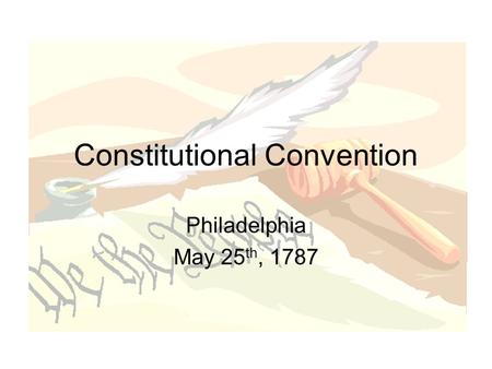 Constitutional Convention Philadelphia May 25 th, 1787.