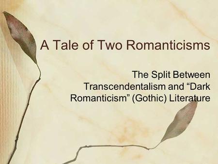 A Tale of Two Romanticisms The Split Between Transcendentalism and “Dark Romanticism” (Gothic) Literature.