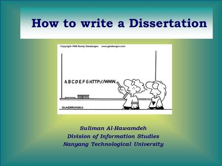 How to write a Dissertation Suliman Al-Hawamdeh Division of Information Studies Nanyang Technological University.
