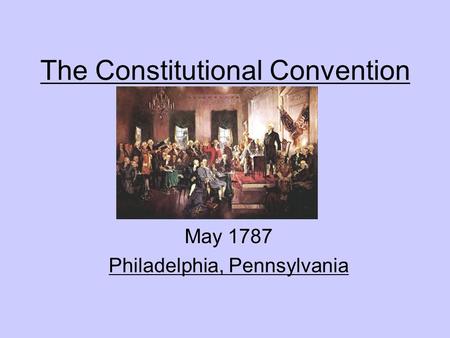 The Constitutional Convention May 1787 Philadelphia, Pennsylvania.