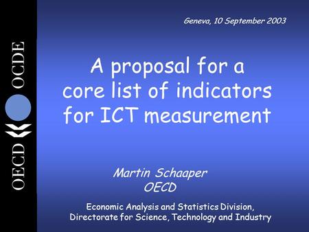 Economic Analysis and Statistics Division, Directorate for Science, Technology and Industry Geneva, 10 September 2003 Martin Schaaper OECD A proposal for.