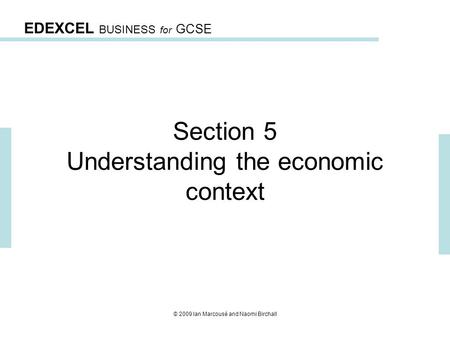 EDEXCEL BUSINESS for GCSE © 2009 Ian Marcousé and Naomi Birchall Section 5 Understanding the economic context.