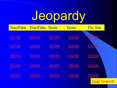 Jeopardy True/False Terms Q$100 Q$200 Q$300 Q$400 Q$500 Q$100 Q$200 Q$300 Q$400 Q$500 FinalFinal Jeopardy Fin. Inst. Q$100 Q$200 Q$300 Q$400 Q$500 Q$100.