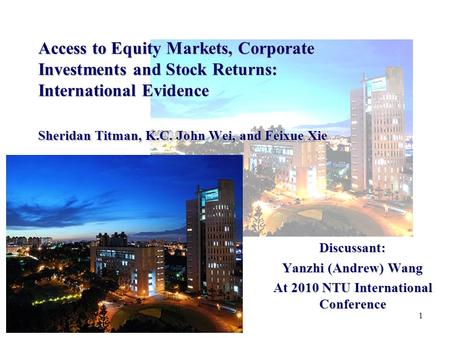1 Access to Equity Markets, Corporate Investments and Stock Returns: International Evidence Sheridan Titman, K.C. John Wei, and Feixue Xie Discussant: