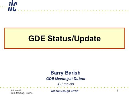 4-June-08 GDE Meeting - Dubna Global Design Effort 1 GDE Status/Update Barry Barish GDE Meeting at Dubna 4-June-08.