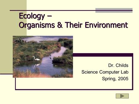 Ecology – Organisms & Their Environment Dr. Childs Science Computer Lab Spring, 2005.