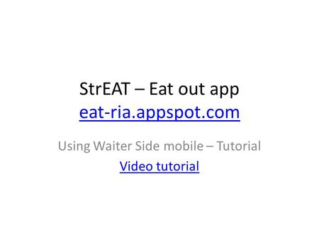 StrEAT – Eat out app eat-ria.appspot.com eat-ria.appspot.com Using Waiter Side mobile – Tutorial Video tutorial.