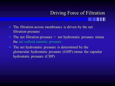 Driving Force of Filtration n The filtration across membranes is driven by the net filtration pressure n The net filtration pressure = net hydrostatic.